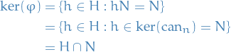 \begin{equation*}
\begin{split}
  \text{ker}(\varphi) &amp;= \left\{ h \in H : h N = N \right\} \\
  &amp;= \left\{ h \in H : h \in \text{ker}(\text{can}_n) = N \right\} \\
  &amp;= H \cap N
\end{split}
\end{equation*}
