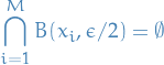 \begin{equation*}
\bigcap_{i = 1}^{M} B(x_i, \epsilon / 2) = \emptyset
\end{equation*}
