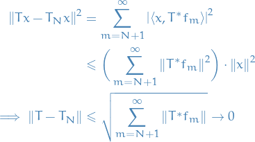 \begin{equation*}
\begin{split}
  \norm{T x - T_N x}^2 &amp;= \sum_{m = N + 1}^{\infty} \left| \left\langle x, T^* f_m \right\rangle \right|^2 \\
  &amp; \le \bigg( \sum_{m = N + 1}^{\infty} \norm{T^* f_m}^2 \bigg) \cdot \norm{x}^2 \\
  \implies \norm{T - T_N} &amp; \le \sqrt{\sum_{m = N + 1}^{\infty} \norm{T^* f_m}} \to 0
\end{split}
\end{equation*}
