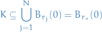\begin{equation*}
K \subseteq \bigcup_{j=1}^{N} B_{r_j}(0) = B_{r_*} (0)
\end{equation*}
