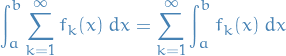 \begin{equation*}
\int_a^b \sum_{k=1}^{\infty} f_k(x) \ dx  = \sum_{k=1}^{\infty} \int_a^b f_k(x) \ dx
\end{equation*}
