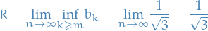 \begin{equation*}
R = \underset{n \to \infty}{\lim} \underset{k \ge m}{\inf} b_k = \underset{n \to \infty}{\lim} \frac{1}{\sqrt{3}} = \frac{1}{\sqrt{3}}
\end{equation*}
