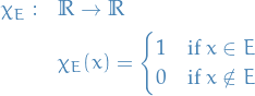 \begin{equation*}
\begin{split}
  \chi_E: \quad &amp; \mathbb{R} \to \mathbb{R} \\
  &amp; \chi_E(x) =
  \begin{cases}
    1 &amp; \text{if } x \in E \\
    0 &amp; \text{if } x \notin E
  \end{cases}
\end{split}
\end{equation*}
