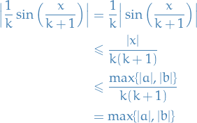 \begin{equation*}
\begin{align}
  \Big| \frac{1}{k} \sin \Big( \frac{x}{k + 1} \Big) \Big| &amp;= \frac{1}{k} \Big| \sin \Big(\frac{x}{k + 1} \Big) \Big| \\
  &amp;\le \frac{|x|}{k (k + 1)} \\ 
  &amp;\le \frac{\max \{ |a|, |b| \}}{k(k+1)} \\
  &amp;= \max \{ |a|, |b| \}
\end{align}
\end{equation*}
