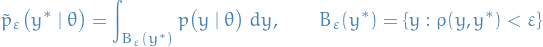 \begin{equation*}
\tilde{p}_{\varepsilon} \big( y^* \mid \theta \big) = \int_{B_{\varepsilon}(y^*)} p \big( y \mid \theta \big) \ dy, \qquad B_{\varepsilon}(y^*) = \{ y : \rho(y, y^*) &lt; \varepsilon \}
\end{equation*}
