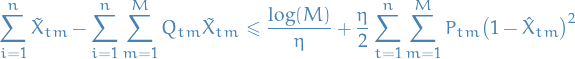 \begin{equation*}
\sum_{i = 1}^{n} \tilde{X}_{tm} - \sum_{i = 1}^{n} \sum_{m = 1}^{M} Q_{tm} \tilde{X}_{tm} \le \frac{\log (M)}{\eta} + \frac{\eta}{2} \sum_{t = 1}^{n} \sum_{m = 1}^{M} P_{tm} \big( 1 - \hat{X}_{tm} \big)^2
\end{equation*}
