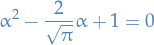 \begin{equation*}
\alpha^2 - \frac{2}{\sqrt{\pi}} \alpha + 1 = 0
\end{equation*}
