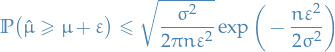 \begin{equation*}
\mathbb{P} \big( \hat{\mu} \ge \mu + \varepsilon \big) \le \sqrt{\frac{\sigma^2}{2 \pi n \varepsilon^2}} \exp \bigg( - \frac{n \varepsilon^2}{2 \sigma^2} \bigg)
\end{equation*}
