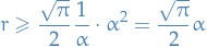 \begin{equation*}
r \ge \frac{\sqrt{\pi}}{2} \frac{1}{\alpha} \cdot \alpha^2 = \frac{\sqrt{\pi}}{2} \alpha
\end{equation*}
