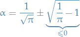 \begin{equation*}
\alpha = \frac{1}{\sqrt{\pi}} \pm \underbrace{\sqrt{\frac{1}{\pi} - 1}}_{\le 0}
\end{equation*}
