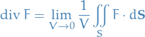 \begin{equation*}
  \text{div } F = \lim_{V \rightarrow 0} \frac{1}{V} \iint_S F \cdot d \mathbf{S}
\end{equation*}
