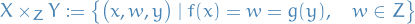 \begin{equation*}
X \times_Z Y := \left\{ \big( x, w, y \big) \mid f(x) = w = g(y), \quad w \in Z \right\}
\end{equation*}
