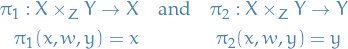 \begin{equation*}
\begin{split}
  \pi_1 : X \times_Z Y \to X \quad &amp; \text{and} \quad \pi_2: X \times_Z Y \to Y \\
  \pi_1(x, w, y) = x \quad &amp; \quad \quad \quad \pi_2(x, w, y) = y
\end{split}
\end{equation*}
