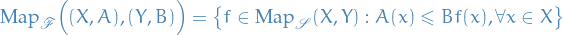 \begin{equation*}
\text{Map}_{\mathscr{F}} \Big( (X, A), (Y, B) \Big) = \left\{ f \in \text{Map}_{\mathscr{S}}(X, Y): A(x) \le B f(x), \forall x \in X \right\}
\end{equation*}
