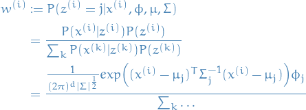 \begin{equation*}
\begin{split}
	w^{(i)} &amp; := P(z^{(i)} = j | x^{(i)}, \phi, \mu, \Sigma) \\
	&amp; = \frac{ P(x^{(i)} | z^{(i)}) P(z^{(i)}) } {\sum_k P(x^{(k)} | z^{(k)}) P(z^{(k)})} \\
	&amp; = \frac{\frac{1}{(2 \pi)^{d} |\Sigma|^{\frac{1}{2}}} exp \Big( (x^{(i)} - \mu_j)^T \Sigma^{-1}_j (x^{(i)} - \mu_j) \Big) \phi_j} {\sum_k \dots}
\end{split}
\end{equation*}

