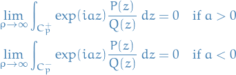 \begin{equation*}
\begin{split}
  \lim_{\rho \to \infty} \int_{C_p^+} \exp(iaz) \frac{P(z)}{Q(z)} \ dz = 0 \quad &amp; \text{if } a &gt; 0 \\
  \lim_{\rho \to \infty} \int_{C_p^-} \exp(iaz) \frac{P(z)}{Q(z)} \ dz = 0 \quad &amp; \text{if } a &lt; 0
\end{split}
\end{equation*}
