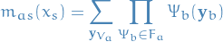\begin{equation*}
m_{as}(x_s) = \sum_{\mathbf{y}_{V_a}} \prod_{\Psi_b \in F_a} \Psi_b(\mathbf{y}_b)
\end{equation*}
