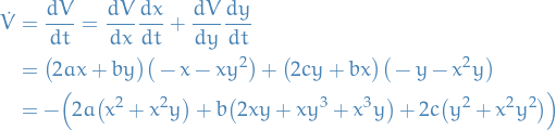 \begin{equation*}
\begin{split}
  \dot{V} &amp;= \frac{dV}{dt} = \frac{dV}{dx} \frac{dx}{dt} + \frac{dV}{dy} \frac{dy}{dt} \\
  &amp;= \big( 2ax + by \big) \big( - x - xy^2 \big) + \big( 2cy + bx \big) \big( -y -x^2 y \big) \\
  &amp;= - \Big( 2a \big( x^2 + x^2 y \big) + b \big( 2xy + xy^3 + x^3 y \big) + 2c \big( y^2 + x^2 y^2 \big) \Big)
\end{split}
\end{equation*}
