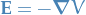 $\mathbf{E} = - \boldsymbol{\nabla} V$