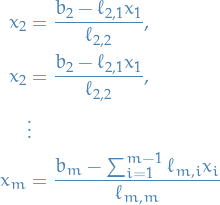 \begin{equation*}
\begin{split}
x_{2} &amp;= {\frac {b_{2}-\ell _{2,1}x_{1}}{\ell _{2,2}}}, \\
x_{2} &amp;= {\frac {b_{2}-\ell _{2,1}x_{1}}{\ell _{2,2}}}, \\
&amp; \vdots \\
x_{m} &amp;= {\frac {b_{m}-\sum _{i=1}^{m-1}\ell _{m,i}x_{i}}{\ell _{m,m}}}
\end{split}
\end{equation*}
