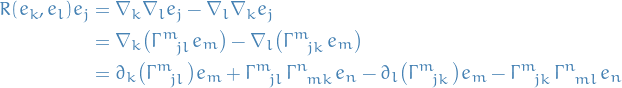 \begin{equation*}
\begin{split}
  R(e_k, e_l) e_j &amp;= \nabla_k \nabla_l e_j - \nabla_l \nabla_k e_j \\
  &amp;= \nabla_k \big( \tensor{\Gamma}{^{m}_{jl}} e_m \big) - \nabla_l \big( \tensor{\Gamma}{^{m}_{jk}} e_m \big) \\
  &amp;= \partial_k \big( \tensor{\Gamma}{^{m}_{jl}} \big) e_m + \tensor{\Gamma}{^{m}_{jl}} \tensor{\Gamma}{^{n}_{mk}} e_n - \partial_l \big( \tensor{\Gamma}{^{m}_{jk}} \big) e_m - \tensor{\Gamma}{^{m}_{jk}} \tensor{\Gamma}{^{n}_{ml}} e_n
\end{split}
\end{equation*}
