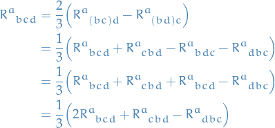 \begin{equation*}
\begin{split}
  \tensor{R}{^{a}_{bcd}} &amp;= \frac{2}{3} \Big( \tensor{R}{^{a}_{(bc)d}} - \tensor{R}{^{a}_{(bd) c}} \Big) \\
  &amp;= \frac{1}{3} \Big( \tensor{R}{^{a}_{bcd}} + \tensor{R}{^{a}_{cbd}} - \tensor{R}{^{a}_{bdc}} - \tensor{R}{^{a}_{dbc}} \Big) \\
  &amp;= \frac{1}{3} \Big( \tensor{R}{^{a}_{bcd}} + \tensor{R}{^{a}_{cbd}} + \tensor{R}{^{a}_{bcd}} - \tensor{R}{^{a}_{dbc}} \Big) \\
  &amp;= \frac{1}{3} \Big( 2 \tensor{R}{^{a}_{bcd}} + \tensor{R}{^{a}_{cbd}} - \tensor{R}{^{a}_{dbc}} \Big)
\end{split}
\end{equation*}
