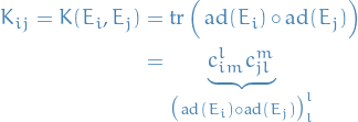 \begin{equation*}
\begin{split}
  K_{ij} = K(E_i, E_j) &amp; = \tr \Big( \ad(E_i) \circ \ad(E_j) \Big) \\
  &amp;= \underbrace{c_{im}^l c_{jl}^m}_{\big( \ad(E_i) \circ \ad(E_j) \big)_l^l}
\end{split}
\end{equation*}

