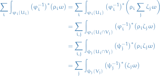 \begin{equation*}
\begin{split}
  \sum_{i}^{} \int_{\varphi_i(U_i)} \big( \varphi_i^{-1} \big)^* \big( \rho_i \omega \big) &amp;= \sum_{i}^{} \int_{\varphi_i(U_i)} \big( \varphi_i^{-1} \big)^* \bigg( \rho_i \sum_{j}^{} \zeta_j \omega \bigg) \\
  &amp;= \sum_{i, j}^{} \int_{\varphi_i(U_i \cap V_j)} \big( \varphi_i^{-1} \big)^* \big( \rho_i \zeta_j \omega \big) \\
  &amp;= \sum_{i, j}^{} \int_{\psi_j(U_i \cap V_j)} \big( \psi_j^{-1} \big)^* \big( \rho_i \zeta_j \omega \big) \\
  &amp;= \sum_{j}^{} \int_{\psi_j(V_j)} \big( \psi_j^{-1} \big)^* \big( \zeta_j \omega \big)
\end{split}
\end{equation*}
