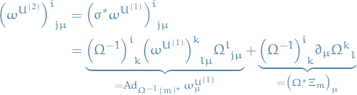 \begin{equation*}
\begin{split}
  \tensor{\Big( \omega^{U^{(2)}} \Big)}{^i_{j \mu}} &amp;= \tensor{\Big( \sigma^* \omega^{U^{(1)}} \Big)}{^i_{j \mu}} \\
  &amp;= \underbrace{\tensor{\Big( \Omega^{-1} \Big)}{^i_k} \tensor{\Big( \omega^{U^{(1)}} \Big)}{^k_{l \mu}} \tensor{\Omega}{^l_{j \mu}}}_{= \Ad_{\Omega^{-1}(m)^*} \omega^{U^{(1)}}_{\mu}} + \underbrace{\tensor{\Big( \Omega^{-1} \Big)}{^i_k} \partial_{\mu} \tensor{\Omega}{^k_l}}_{= \big( \Omega^* \Xi_m \big)_{\mu}}
\end{split}
\end{equation*}
