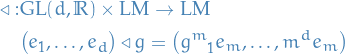 \begin{equation*}
\begin{split}
  \triangleleft: &amp; \text{GL}(d, \mathbb{R}) \times \text{LM} \to \text{LM} \\
  &amp; \big( e_1, \dots, e_d \big) \triangleleft g = \big( \tensor{g}{^{m}_{1}} e_m, \dots, \tensor{m}{^{d}_{}} e_m \big)
\end{split}
\end{equation*}
