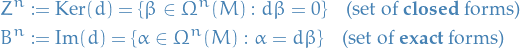 \begin{equation*}
\begin{split}
  Z^n &amp;:= \text{Ker}(d) = \{ \beta \in \Omega^n(M) : d \beta = 0 \} \quad \text{(set of \textbf{closed} forms)} \\
  B^n &amp;:= \text{Im}(d) = \{ \alpha \in \Omega^n(M) : \alpha = d \beta \} \quad \text{(set of \textbf{exact} forms)}
\end{split}
\end{equation*}

