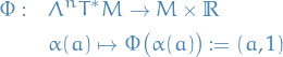 \begin{equation*}
\begin{split}
  \Phi: \quad &amp; \Lambda^n T^* M \to M \times \mathbb{R} \\
  &amp; \alpha(a) \mapsto \Phi \big( \alpha(a) \big) := (a, 1)
\end{split}
\end{equation*}
