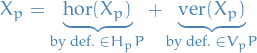 \begin{equation*}
X_p = \underbrace{\text{hor}(X_p)}_{\text{by def. } \in H_p P} + \underbrace{\text{ver}(X_p)}_{\text{by def. } \in V_p P}
\end{equation*}
