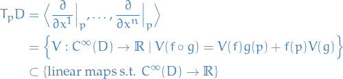 \begin{equation*}
\begin{split}
  T_p D &amp;= \Big\langle \frac{\partial}{\partial x^1} \Big|_p, \dots,     \frac{\partial}{\partial x^n} \Big|_p \Big\rangle \\
  &amp;= \Big\{ V : C^\infty(D) \to \mathbb{R} \ | \ V(f \circ g) = V(f) g(p) + f(p) V(g) \Big\} \\
  &amp;\subset \{ \text{linear maps s.t. } C^\infty (D) \to \mathbb{R} \}
\end{split}
\end{equation*}
