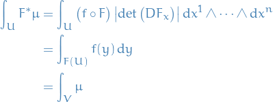 \begin{equation*}
\begin{split}
  \int_U F^* \mu &amp;= \int_U \big( f \circ F \big) \left| \det \big( DF_x \big) \right| \dd{x}^1 \wedge \dots \wedge \dd{x}^{n} \\
  &amp;= \int_{F(U)} f(y) \dd{y} \\
  &amp;= \int_V \mu
\end{split}
\end{equation*}
