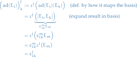 \begin{equation*}
\begin{split}
  \Big( \ad(E_i) \Big)_k^j &amp; := \varepsilon^j \Big( \ad(E_i)(E_k) \Big) \quad \text{(def. by how it maps the basis)} \\
  &amp;= \varepsilon^j \underbrace{\Big( \comm{E_i}{E_k} \Big)}_{c_{ik}^m E_m} \qquad \ \  \text{(expand result in basis)} \\
  &amp;= \varepsilon^j \Big( c_{ik}^m E_m \Big) \\
  &amp;= c_{ik}^m \varepsilon^j \big( E_m \big) \\
  &amp;= c_{ik}^j
\end{split}
\end{equation*}
