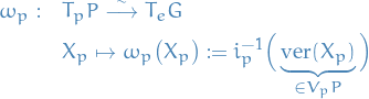 \begin{equation*}
\begin{split}
  \omega_p: \quad &amp; T_p P \overset{\sim}{\longrightarrow} T_e G \\
  &amp; X_p \mapsto \omega_p \big( X_p \big) := i_p^{-1} \Big( \underbrace{\text{ver}(X_p)}_{\in V_p P} \Big)
\end{split}
\end{equation*}
