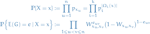 \begin{equation*}
\begin{split}
  \mathbb{P} \{ X = x \} &amp; := \prod_{u = 1}^n p_{x_u} = \prod_{i = 1}^k p_i^{|\Omega_i(x)|} \\
  \mathbb{P} \Big\{ E(G) = e \mid X = x \Big\} &amp; := \prod_{1 \le u &lt; v \le n} W_{x_u, x_v}^{e_{uv}} \big( 1 - W_{x_u, x_v} \big)^{1 - e_{uv}}
\end{split}
\end{equation*}
