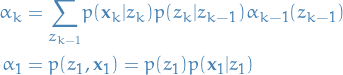     \begin{equation*}
    \begin{split}
    \alpha_k &amp;= \underset{z_{k-1}}{\sum} p(\mathbf{x}_k | z_k) p(z_k | z_{k-1}) \alpha_{k-1}(z_{k-1}) \\
    \alpha_1 &amp;= p(z_1, \mathbf{x}_1) = p(z_1) p(\mathbf{x}_1 | z_1)
    \end{split}
\end{equation*}
