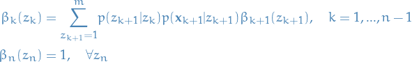     \begin{equation*}
    \begin{split}
    \beta_k (z_k) &amp;= \overset{m}{\underset{z_{k+1}=1}{\sum}} p(z_{k+1} | z_k) p(\mathbf{x}_{k+1} | z_{k+1}) \beta_{k+1}(z_{k+1}), \quad k = 1, ..., n-1 \\
    \beta_{n} (z_{n}) &amp;= 1, \quad \forall z_n
    \end{split}
\end{equation*}
