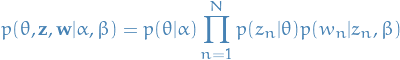     \begin{equation*}
    p(\theta, \mathbf{z}, \mathbf{w} | \alpha, \beta) = p(\theta | \alpha) \prod_{n=1}^N p(z_n | \theta) p(w_n | z_n, \beta)
\end{equation*}
