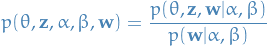 \begin{equation*}
p(\theta, \mathbf{z}, \alpha, \beta, \mathbf{w}) = \frac{p(\theta, \mathbf{z}, \mathbf{w} | \alpha, \beta)}{p(\mathbf{w} | \alpha, \beta)}
\end{equation*}
