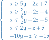 \begin{equation*}
 \begin{cases}
   &amp; x \ge 5y - 2z + 7 \\
   &amp; x \ge \frac{2}{3} y + 2z - 4 \\
   &amp; x \le \frac{5}{2} y - 2z + 5 \\
   &amp; x \le 2y - z + 5 \\
   &amp; -10y + z \ge - 15
 \end{cases}
\end{equation*}
