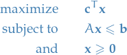 \begin{equation*}
\begin{split}
  \text{maximize} \qquad &amp; \mathbf{c}^T \mathbf{x} \\
  \text{subject to} \qquad &amp; A \mathbf{x} \le \mathbf{b} \\
  \text{and} \qquad &amp; \mathbf{x} \ge \mathbf{0}
\end{split}
\end{equation*}
