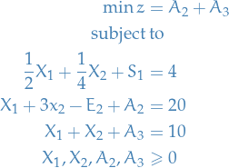 \begin{equation*}
\begin{split}
  \min z &amp;= A_2 + A_3 \\
  \text{subject} &amp; \text{ to}  \\
  \frac{1}{2} X_1 + \frac{1}{4} X_2 + S_1 &amp; = 4 \\
  X_1 + 3 x_2 - E_2 + A_2 &amp; = 20 \\
  X_1 + X_2 + A_3 &amp; = 10 \\
  X_1, X_2, A_2, A_3 &amp; \ge 0
\end{split}
\end{equation*}
