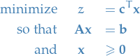 \begin{eqnarray*}
  \text{minimize} &amp; z &amp;= \mathbf{c}^T \mathbf{x} \\
  \text{so that} &amp; \ \mathbf{A} \mathbf{x} &amp; = \mathbf{b} \\
  \text{and} &amp; \mathbf{x} &amp; \ge \mathbf{0}
\end{eqnarray*}
