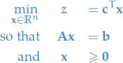 \begin{eqnarray*}
\min_{\mathbf{x} \in \mathbb{R}^n} &amp; z &amp;= \mathbf{c}^T \mathbf{x} \\
\text{so that} &amp; \ \mathbf{A} \mathbf{x} &amp; = \mathbf{b} \\
\text{and} &amp; \mathbf{x} &amp; \ge \mathbf{0}
\end{eqnarray*}
