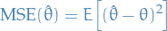 \begin{equation*}
\text{MSE}(\hat{\theta}) = E \Big[ (\hat{\theta} - \theta)^2 \Big]
\end{equation*}
