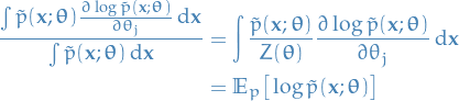 \begin{equation*}
\begin{split}
  \frac{\int \tilde{p}(\mathbf{x}; \boldsymbol{\theta}) \frac{\partial \log \tilde{p}(\mathbf{x} ; \boldsymbol{\theta})}{\partial \theta_j} \dd{\mathbf{x}}}{\int \tilde{p}(\mathbf{x}; \boldsymbol{\theta}) \dd{\mathbf{x}}} 
&amp;= \int \frac{\tilde{p}(\mathbf{x}; \boldsymbol{\theta})}{Z(\boldsymbol{\theta})} \frac{\partial \log \tilde{p}(\mathbf{x} ; \boldsymbol{\theta})}{\partial \theta_j} \dd{\mathbf{x}} \\
&amp;= \mathbb{E}_p \big[ \log \tilde{p}(\mathbf{x}; \boldsymbol{\theta}) \big]
\end{split}
\end{equation*}
