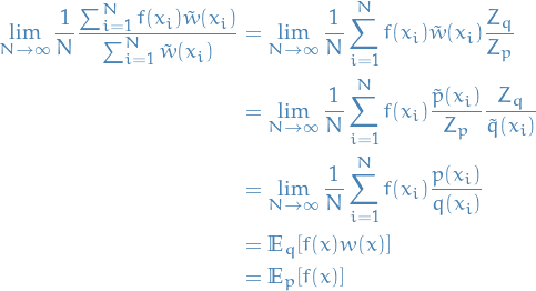 \begin{equation*}
\begin{split}
  \lim_{N \to \infty} \frac{1}{N} \frac{\sum_{i=1}^{N} f(x_i) \tilde{w}(x_i)}{\sum_{i=1}^{N} \tilde{w}(x_i)} &amp;= \lim_{N \to \infty} \frac{1}{N} \sum_{i=1}^{N} f(x_i) \tilde{w}(x_i) \frac{Z_q}{Z_p} \\
  &amp;= \lim_{N \to \infty} \frac{1}{N} \sum_{i=1}^{N} f(x_i) \frac{\tilde{p}(x_i)}{Z_p} \frac{Z_q}{\tilde{q}(x_i)} \\
  &amp;= \lim_{N \to \infty} \frac{1}{N} \sum_{i=1}^{N} f(x_i) \frac{p(x_i)}{q(x_i)} \\
  &amp;= \mathbb{E}_q[f(x) w(x)] \\
  &amp;= \mathbb{E}_p[f(x)]
\end{split}
\end{equation*}

